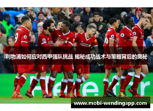 利物浦如何应对西甲强队挑战 揭秘成功战术与策略背后的奥秘