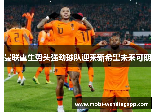 曼联重生势头强劲球队迎来新希望未来可期
