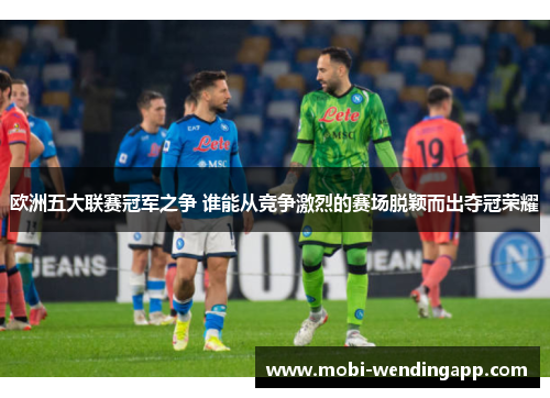 欧洲五大联赛冠军之争 谁能从竞争激烈的赛场脱颖而出夺冠荣耀