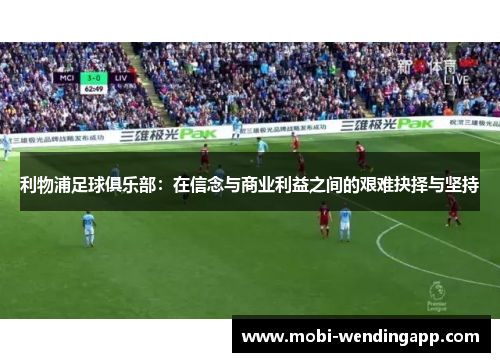 利物浦足球俱乐部：在信念与商业利益之间的艰难抉择与坚持