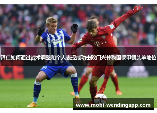 拜仁如何通过战术调整和个人表现成功击败门兴并稳固德甲领头羊地位