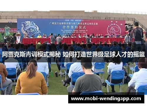 阿贾克斯青训模式揭秘 如何打造世界级足球人才的摇篮