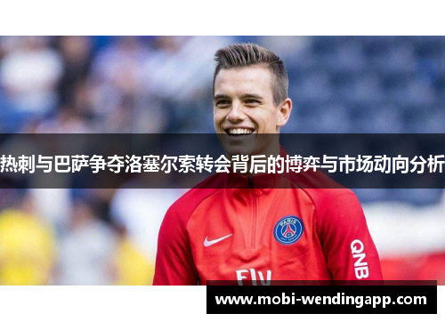 热刺与巴萨争夺洛塞尔索转会背后的博弈与市场动向分析