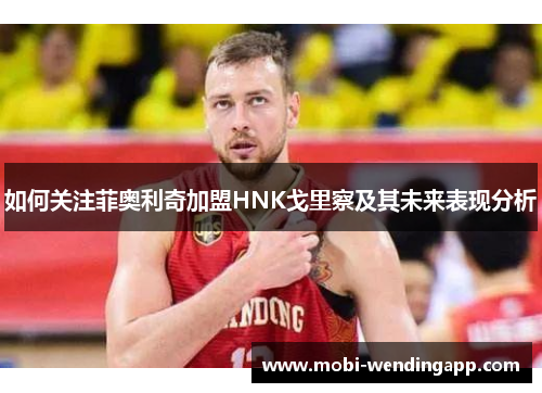 如何关注菲奥利奇加盟HNK戈里察及其未来表现分析