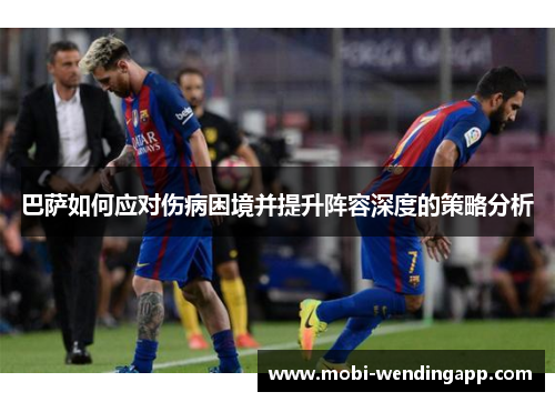 巴萨如何应对伤病困境并提升阵容深度的策略分析