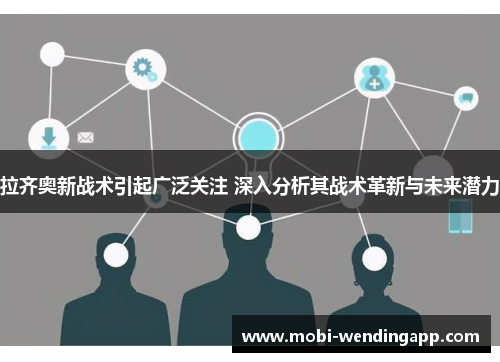 拉齐奥新战术引起广泛关注 深入分析其战术革新与未来潜力