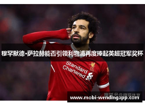 穆罕默德·萨拉赫能否引领利物浦再度捧起英超冠军奖杯