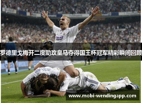 罗德里戈梅开二度助攻皇马夺得国王杯冠军精彩瞬间回顾