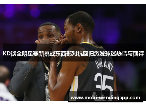 KD谈全明星赛新挑战东西部对抗回归激发球迷热情与期待