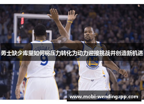勇士缺少库里如何将压力转化为动力迎接挑战并创造新机遇