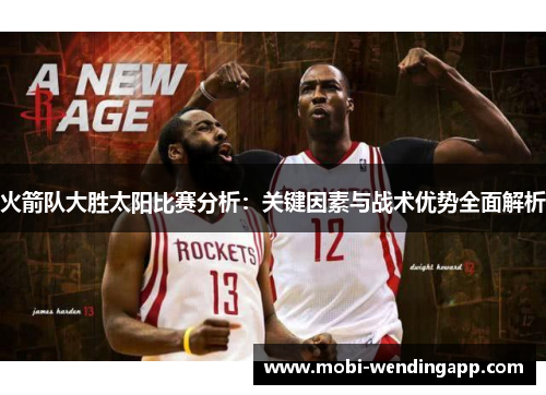火箭队大胜太阳比赛分析：关键因素与战术优势全面解析
