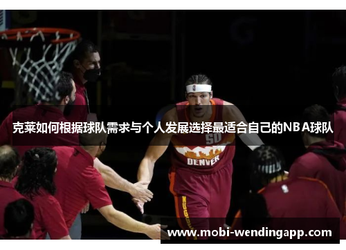 克莱如何根据球队需求与个人发展选择最适合自己的NBA球队