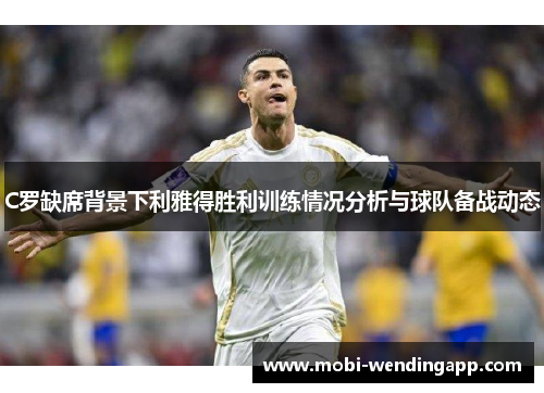 C罗缺席背景下利雅得胜利训练情况分析与球队备战动态