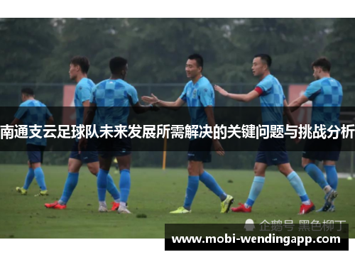 南通支云足球队未来发展所需解决的关键问题与挑战分析