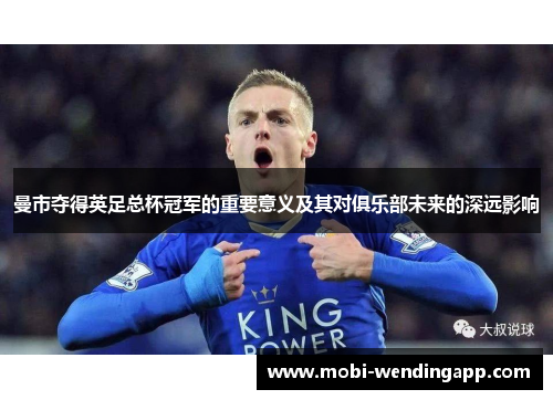 曼市夺得英足总杯冠军的重要意义及其对俱乐部未来的深远影响