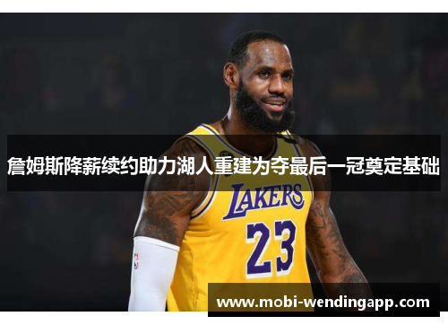 詹姆斯降薪续约助力湖人重建为夺最后一冠奠定基础