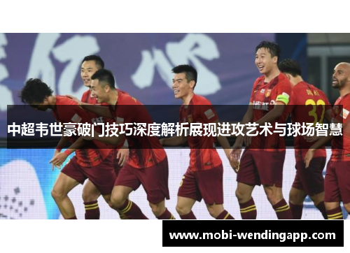 中超韦世豪破门技巧深度解析展现进攻艺术与球场智慧