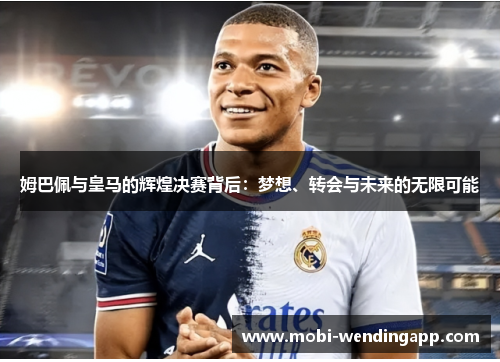 姆巴佩与皇马的辉煌决赛背后：梦想、转会与未来的无限可能