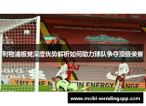 利物浦板凳深度优势解析如何助力球队争夺顶级荣誉