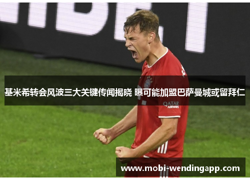 基米希转会风波三大关键传闻揭晓 曝可能加盟巴萨曼城或留拜仁