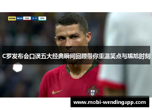 C罗发布会口误五大经典瞬间回顾带你重温笑点与尴尬时刻