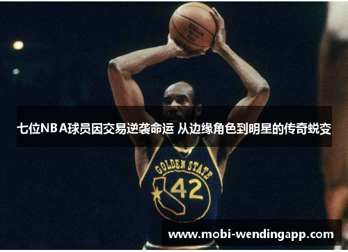 七位NBA球员因交易逆袭命运 从边缘角色到明星的传奇蜕变