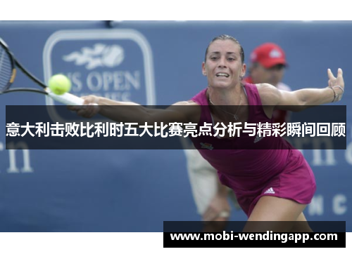 意大利击败比利时五大比赛亮点分析与精彩瞬间回顾