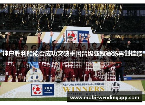 神户胜利船能否成功突破重围晋级亚冠赛场再创佳绩