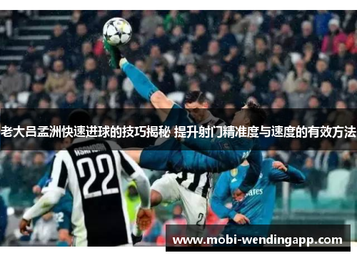 老大吕孟洲快速进球的技巧揭秘 提升射门精准度与速度的有效方法