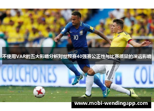 不使用VAR的五大影响分析对世预赛40强赛公正性与比赛质量的深远影响