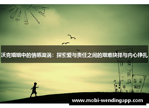 沃克婚姻中的情感漩涡：探索爱与责任之间的艰难抉择与内心挣扎