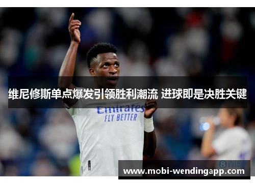 维尼修斯单点爆发引领胜利潮流 进球即是决胜关键