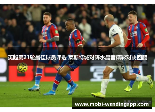 英超第21轮最佳球员评选 莱斯特城对阵水晶宫精彩对决回顾