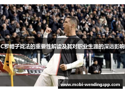 C罗帽子戏法的重要性解读及其对职业生涯的深远影响