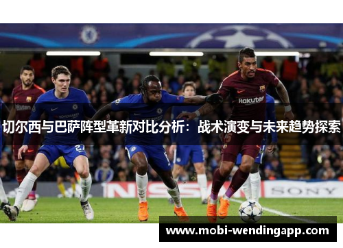 切尔西与巴萨阵型革新对比分析：战术演变与未来趋势探索