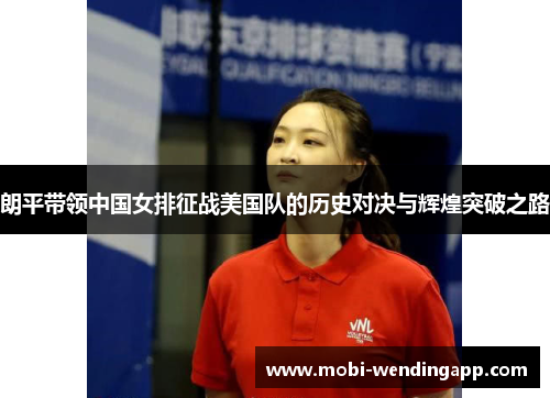 朗平带领中国女排征战美国队的历史对决与辉煌突破之路