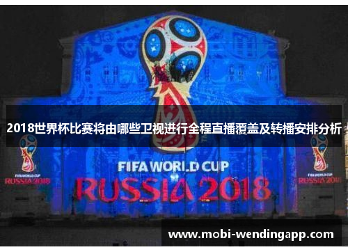 2018世界杯比赛将由哪些卫视进行全程直播覆盖及转播安排分析