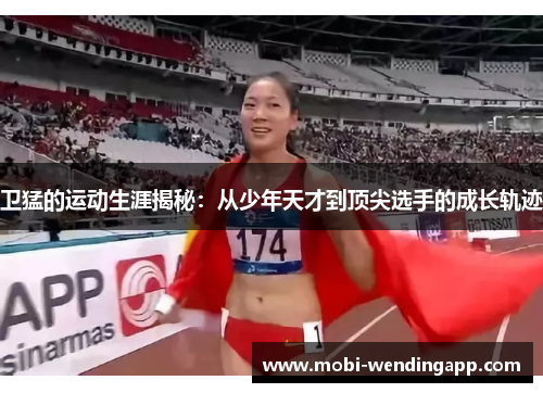 卫猛的运动生涯揭秘：从少年天才到顶尖选手的成长轨迹