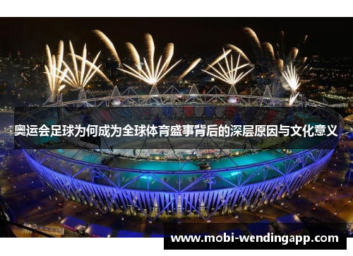 奥运会足球为何成为全球体育盛事背后的深层原因与文化意义