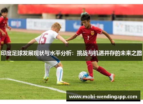 印度足球发展现状与水平分析：挑战与机遇并存的未来之路
