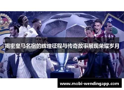 揭密皇马名宿的辉煌征程与传奇故事展现荣耀岁月