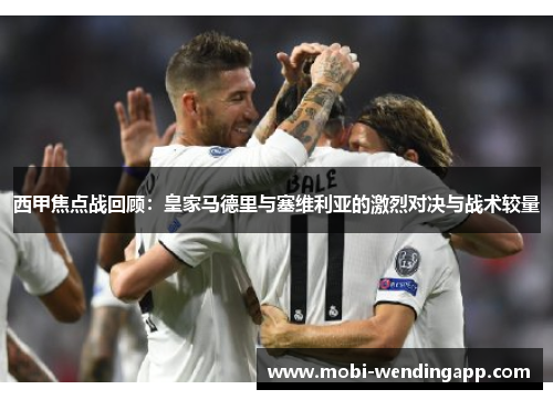 西甲焦点战回顾：皇家马德里与塞维利亚的激烈对决与战术较量