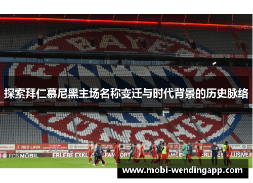 探索拜仁慕尼黑主场名称变迁与时代背景的历史脉络