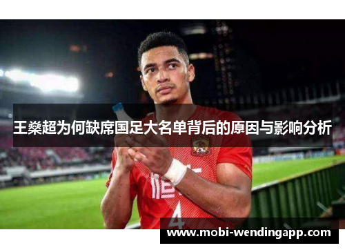 王燊超为何缺席国足大名单背后的原因与影响分析