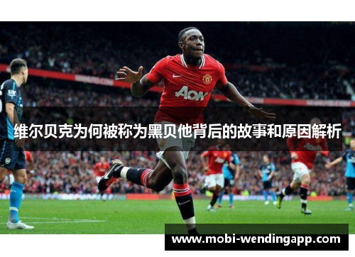 维尔贝克为何被称为黑贝他背后的故事和原因解析