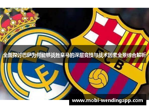 全面探讨巴萨为何能够战胜皇马的深层竞技与战术因素全景综合解析 全面探讨巴萨为何能够战胜皇马的深层竞技与战术因素全景综合解析
