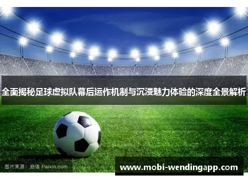 全面揭秘足球虚拟队幕后运作机制与沉浸魅力体验的深度全景解析