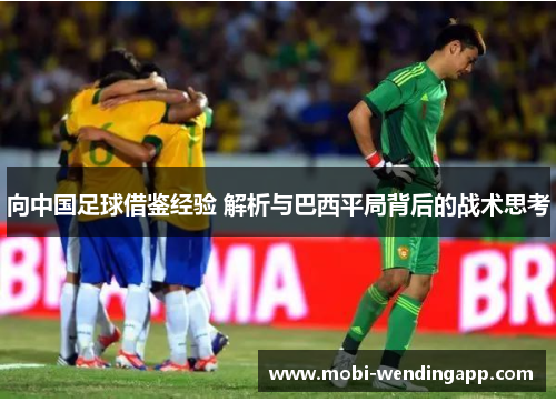 向中国足球借鉴经验 解析与巴西平局背后的战术思考
