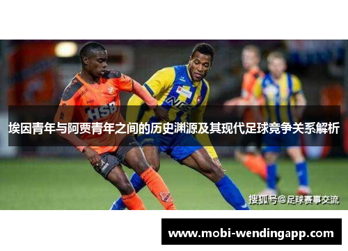 埃因青年与阿贾青年之间的历史渊源及其现代足球竞争关系解析