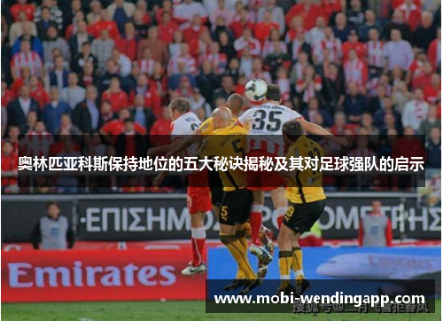 奥林匹亚科斯保持地位的五大秘诀揭秘及其对足球强队的启示